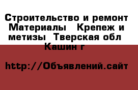 Строительство и ремонт Материалы - Крепеж и метизы. Тверская обл.,Кашин г.